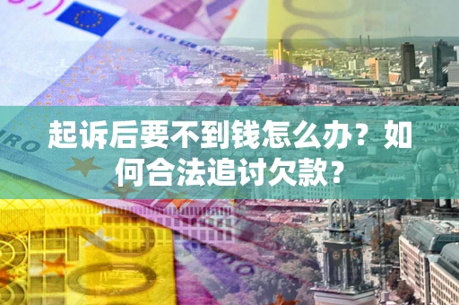 济南起诉后要不到钱怎么办？如何合法追讨欠款？