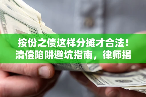 济南按份之债这样分摊才合法！清偿陷阱避坑指南，律师揭秘关键条款