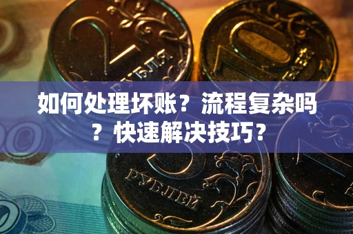 济南如何处理坏账？流程复杂吗？快速解决技巧？