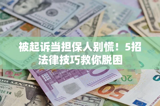 济南被起诉当担保人别慌！5招法律技巧救你脱困