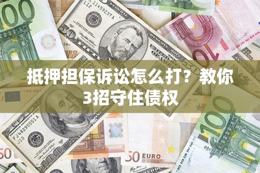 济南抵押担保诉讼怎么打？教你3招守住债权