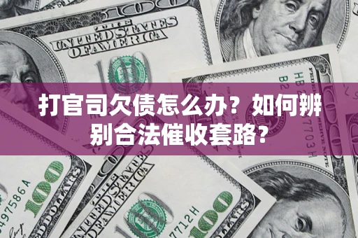 济南打官司欠债怎么办？如何辨别合法催收套路？