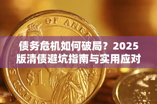 济南债务危机如何破局？2025版清债避坑指南与实用应对策略