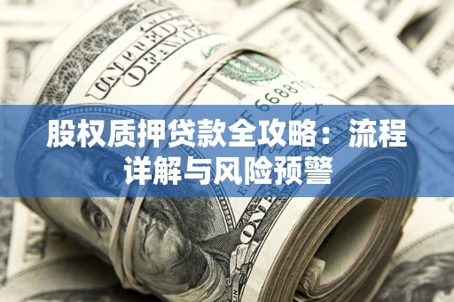 济南股权质押贷款全攻略：流程详解与风险预警