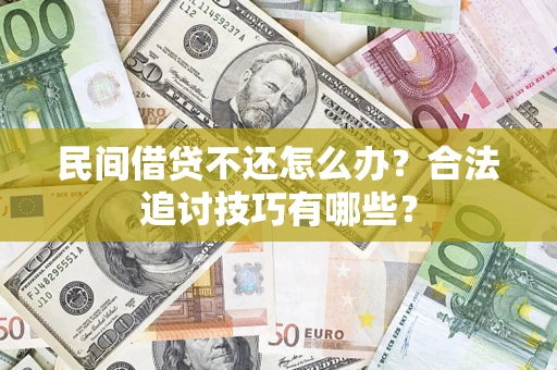 济南民间借贷不还怎么办？合法追讨技巧有哪些？