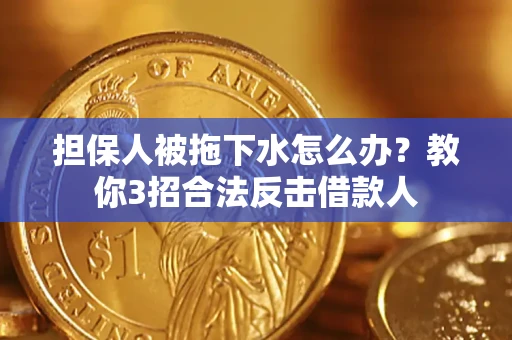 济南担保人被拖下水怎么办？教你3招合法反击借款人