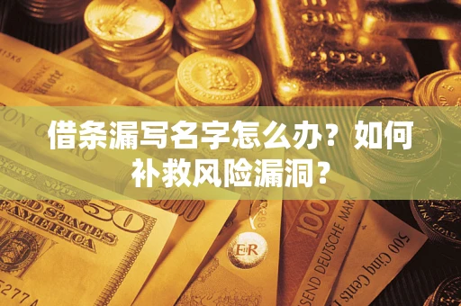 济南借条漏写名字怎么办？如何补救风险漏洞？