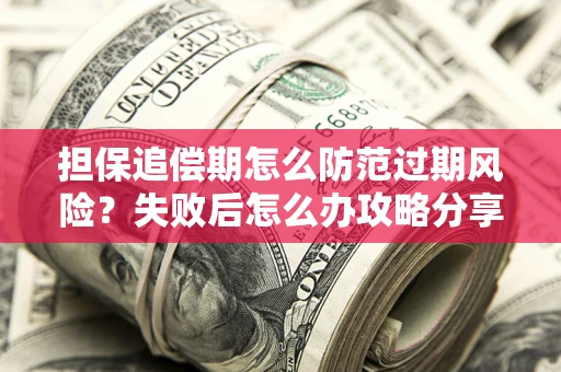 济南担保追偿期怎么防范过期风险？失败后怎么办攻略分享