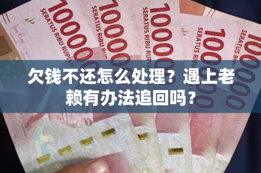 济南欠钱不还怎么处理？遇上老赖有办法追回吗？