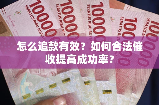 济南怎么追款有效？如何合法催收提高成功率？