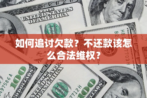 济南如何追讨欠款？不还款该怎么合法维权？