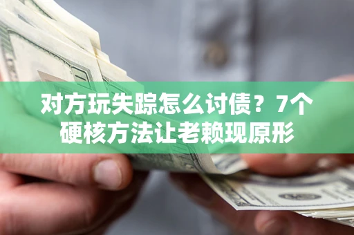 济南对方玩失踪怎么讨债？7个硬核方法让老赖现原形