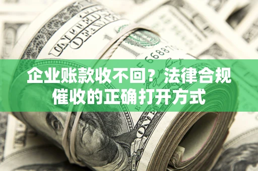 济南企业账款收不回？法律合规催收的正确打开方式
