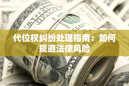 济南代位权纠纷处理指南:如何规避法律风险 济南代位权纠纷处理指南:如何规避法律风险