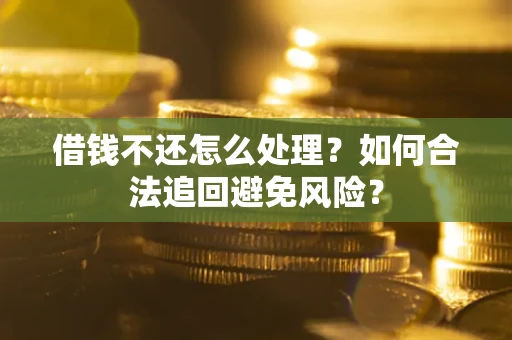 济南借钱不还怎么处理？如何合法追回避免风险？