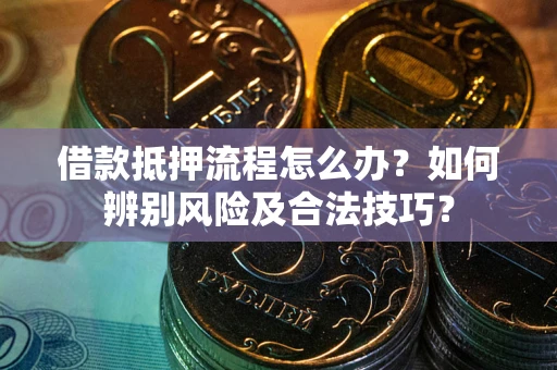 济南借款抵押流程怎么办？如何辨别风险及合法技巧？