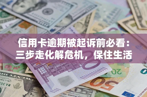 济南信用卡逾期被起诉前必看：三步走化解危机，保住生活尊严