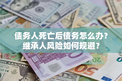 济南债务人死亡后债务怎么办？继承人风险如何规避？