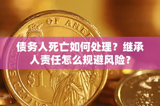 济南债务人死亡如何处理?继承人责任怎么规避风险? 济南债务人死亡如何处理?继承人责任怎么规避风险?