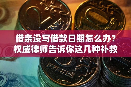 济南借条没写借款日期怎么办？权威律师告诉你这几种补救方法！