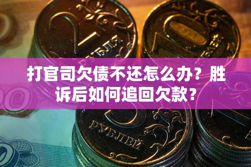 济南打官司欠债不还怎么办？胜诉后如何追回欠款？