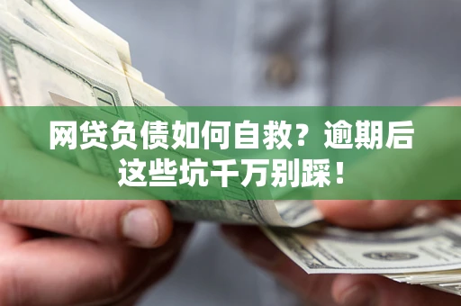 济南网贷负债如何自救？逾期后这些坑千万别踩！