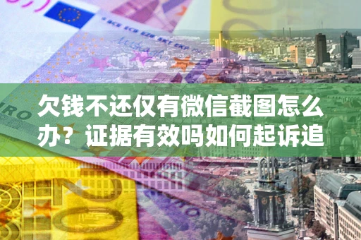 济南欠钱不还仅有微信截图怎么办？证据有效吗如何起诉追回欠款？