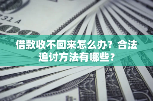 济南借款收不回来怎么办？合法追讨方法有哪些？