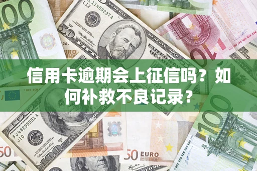济南信用卡逾期会上征信吗？如何补救不良记录？
