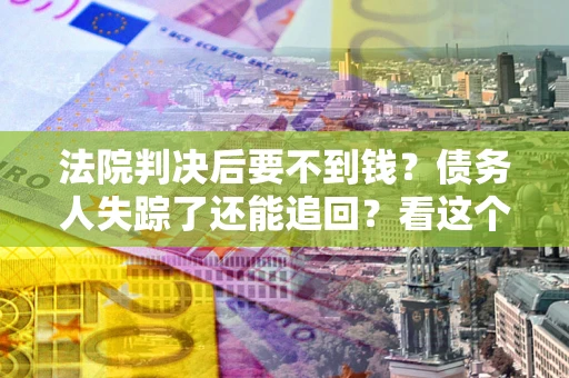 济南法院判决后要不到钱？债务人失踪了还能追回？看这个方法！