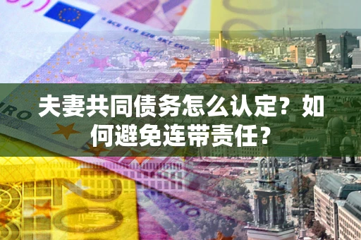 济南夫妻共同债务怎么认定？如何避免连带责任？