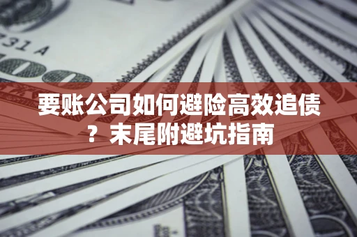 济南要账公司如何避险高效追债？末尾附避坑指南