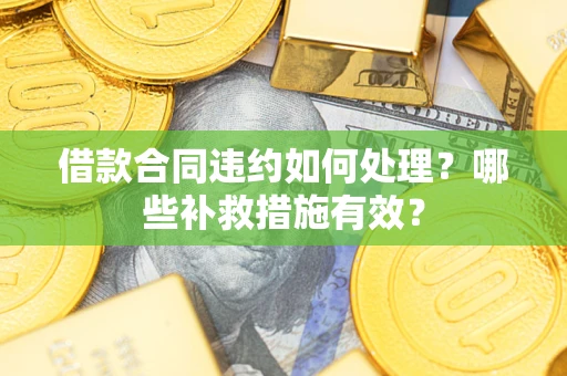 济南借款合同违约如何处理？哪些补救措施有效？