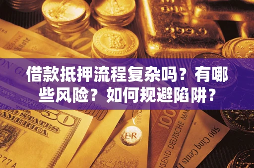 济南借款抵押流程复杂吗？有哪些风险？如何规避陷阱？