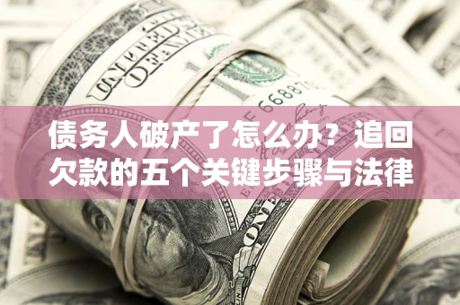 济南债务人破产了怎么办？追回欠款的五个关键步骤与法律策略