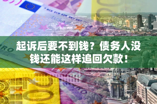 济南起诉后要不到钱？债务人没钱还能这样追回欠款！