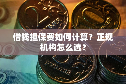 济南借钱担保费如何计算？正规机构怎么选？