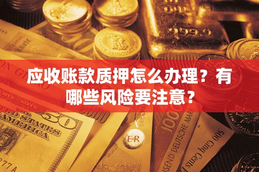 济南应收账款质押怎么办理？有哪些风险要注意？