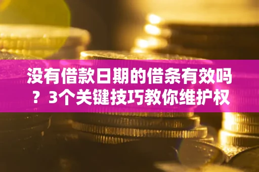 济南没有借款日期的借条有效吗？3个关键技巧教你维护权益
