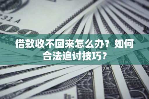 济南借款收不回来怎么办？如何合法追讨技巧？