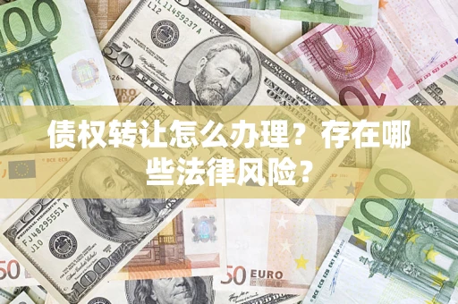济南债权转让怎么办理？存在哪些法律风险？