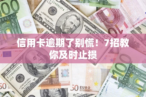 济南信用卡逾期了别慌！7招教你及时止损