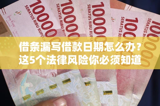 济南借条漏写借款日期怎么办？这5个法律风险你必须知道