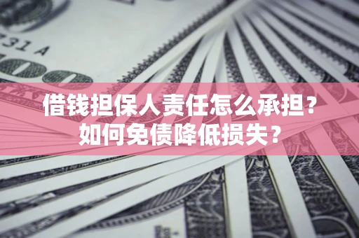 济南借钱担保人责任怎么承担？如何免债降低损失？