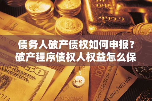 济南债务人破产债权如何申报？破产程序债权人权益怎么保障？
