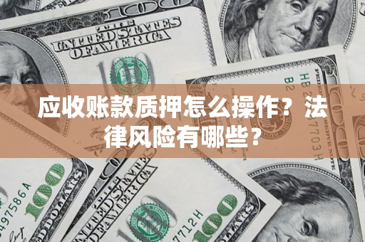 济南应收账款质押怎么操作？法律风险有哪些？