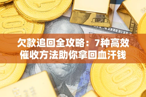 济南欠款追回全攻略：7种高效催收方法助你拿回血汗钱