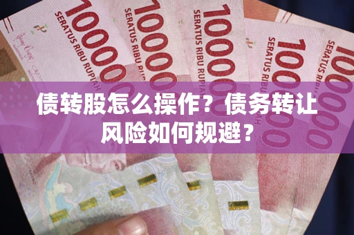 济南债转股怎么操作？债务转让风险如何规避？