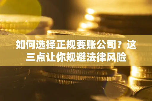 济南如何选择正规要账公司？这三点让你规避法律风险