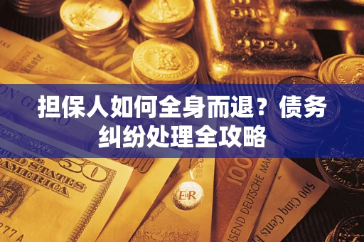 济南担保人如何全身而退？债务纠纷处理全攻略